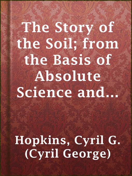 Title details for The Story of the Soil; from the Basis of Absolute Science and Real Life, by Cyril G. (Cyril George) Hopkins - Available